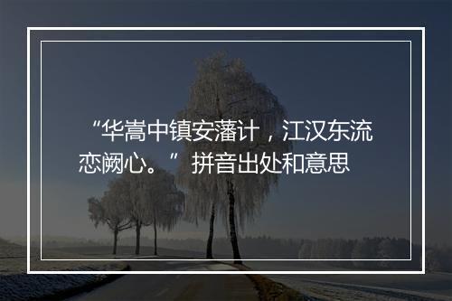 “华嵩中镇安藩计，江汉东流恋阙心。”拼音出处和意思