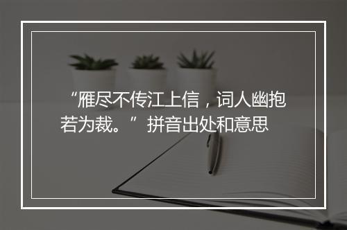 “雁尽不传江上信，词人幽抱若为裁。”拼音出处和意思