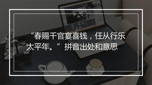 “春赐千官宴喜钱，任从行乐太平年。”拼音出处和意思