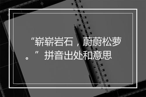 “崭崭岩石，蔚蔚松萝。”拼音出处和意思