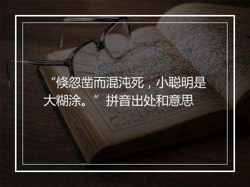 “倏忽凿而混沌死，小聪明是大糊涂。”拼音出处和意思