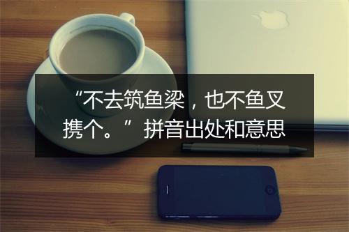 “不去筑鱼梁，也不鱼叉携个。”拼音出处和意思