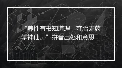 “养性有书知道理，夺胎无药学神仙。”拼音出处和意思