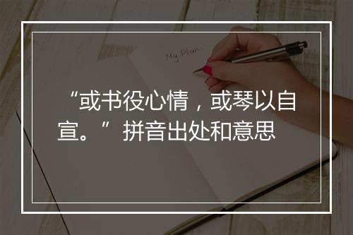 “或书役心情，或琴以自宣。”拼音出处和意思