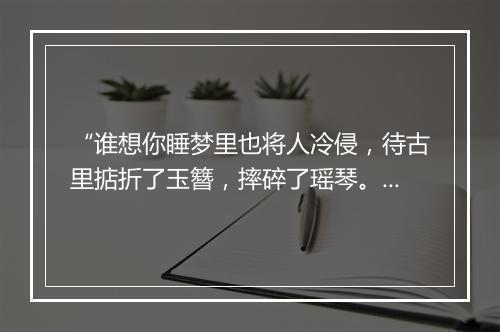 “谁想你睡梦里也将人冷侵，待古里掂折了玉簪，摔碎了瑶琴。”拼音出处和意思