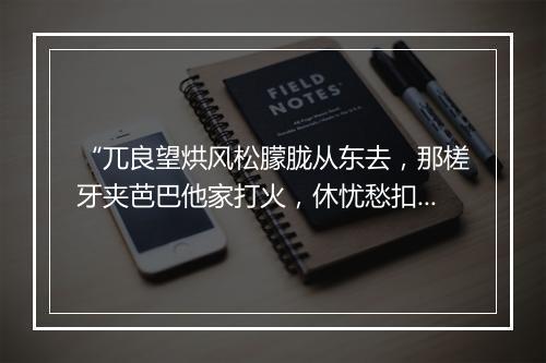 “兀良望烘风松朦胧从东去，那槎牙夹芭巴他家打火，休忧愁扣柳邮有酒投壶。”拼音出处和意思