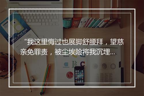 “我这里悔过也展脚舒腰拜，望慈亲免罪责，被尘埃险将我沉埋。”拼音出处和意思