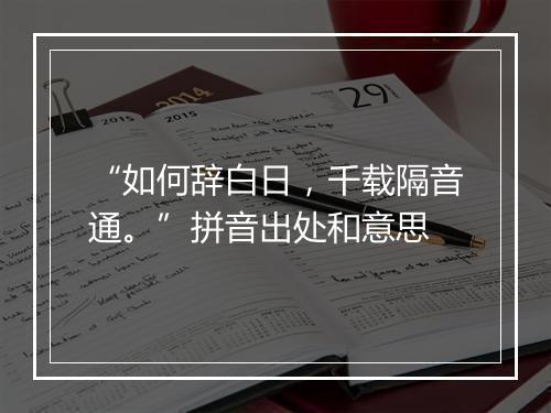 “如何辞白日，千载隔音通。”拼音出处和意思