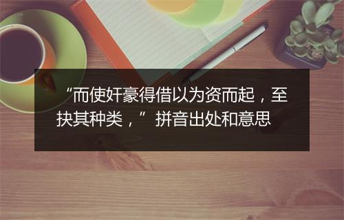 “而使奸豪得借以为资而起，至抉其种类，”拼音出处和意思