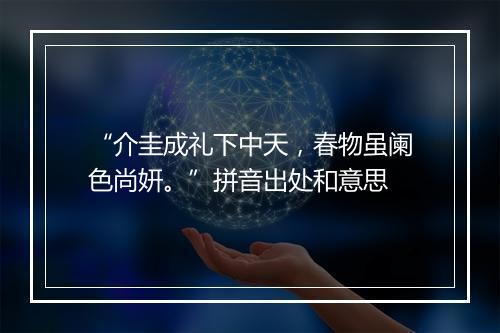 “介圭成礼下中天，春物虽阑色尚妍。”拼音出处和意思