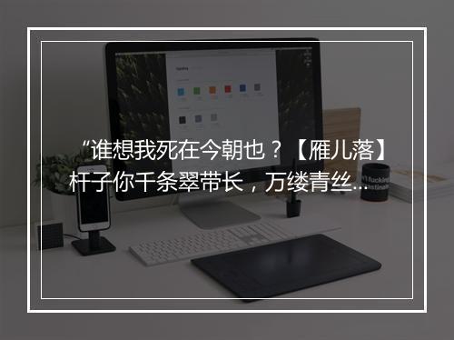 “谁想我死在今朝也？【雁儿落】杆子你千条翠带长，万缕青丝扬。”拼音出处和意思