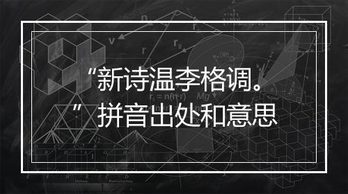 “新诗温李格调。”拼音出处和意思