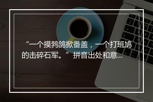 “一个摸鹁鸽掀番盖，一个打班鸠的击碎石军。”拼音出处和意思