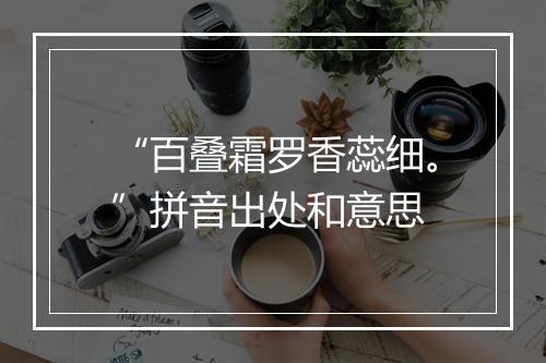 “百叠霜罗香蕊细。”拼音出处和意思