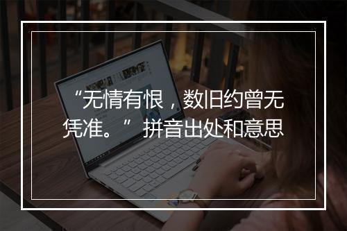 “无情有恨，数旧约曾无凭准。”拼音出处和意思