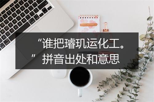 “谁把璿玑运化工。”拼音出处和意思