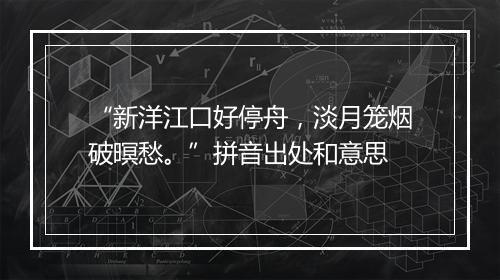 “新洋江口好停舟，淡月笼烟破暝愁。”拼音出处和意思