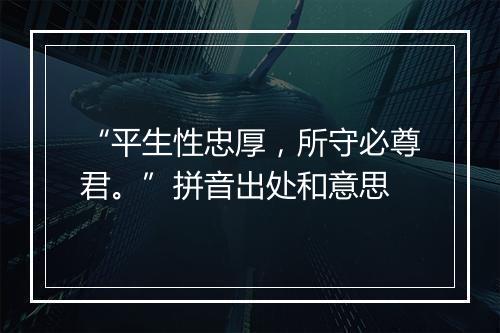 “平生性忠厚，所守必尊君。”拼音出处和意思