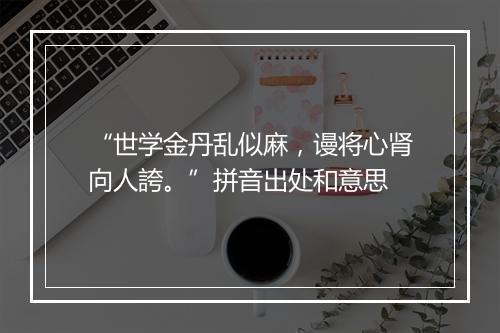 “世学金丹乱似麻，谩将心肾向人誇。”拼音出处和意思