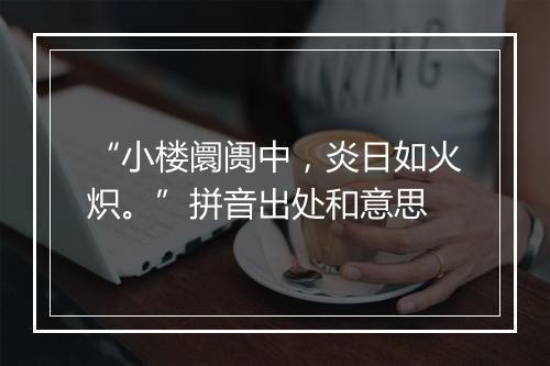 “小楼阛阓中，炎日如火炽。”拼音出处和意思