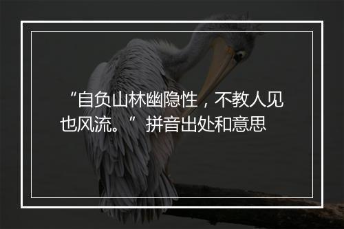 “自负山林幽隐性，不教人见也风流。”拼音出处和意思