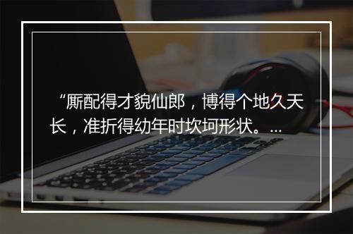 “厮配得才貌仙郎，博得个地久天长，准折得幼年时坎坷形状。”拼音出处和意思