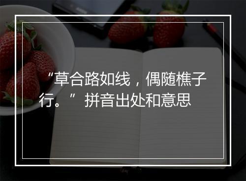 “草合路如线，偶随樵子行。”拼音出处和意思