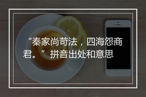 “秦家尚苛法，四海怨商君。”拼音出处和意思