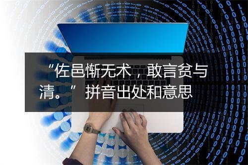 “佐邑惭无术，敢言贫与清。”拼音出处和意思