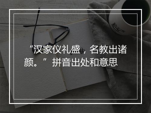 “汉家仪礼盛，名教出诸颜。”拼音出处和意思