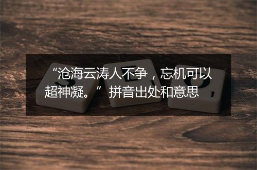 “沧海云涛人不争，忘机可以超神凝。”拼音出处和意思