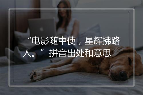 “电影随中使，星辉拂路人。”拼音出处和意思