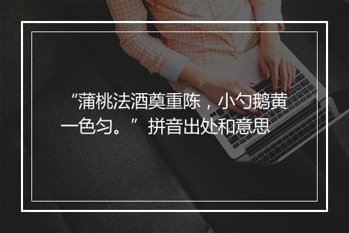 “蒲桃法酒奠重陈，小勺鹅黄一色匀。”拼音出处和意思