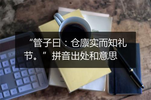 “管子曰：仓廪实而知礼节。”拼音出处和意思