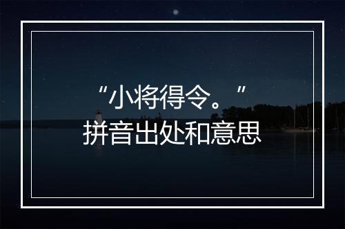 “小将得令。”拼音出处和意思