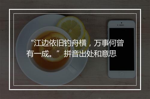 “江边依旧钓舟横，万事何曾有一成。”拼音出处和意思