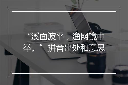 “溪面波平，渔网镜中举。”拼音出处和意思