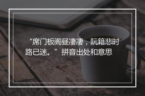 “席门板阁昼凄凄，阮籍悲时路已迷。”拼音出处和意思