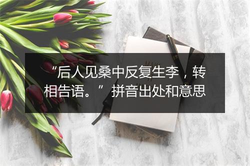 “后人见桑中反复生李，转相告语。”拼音出处和意思