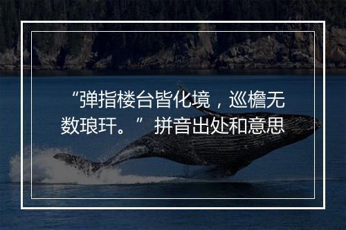 “弹指楼台皆化境，巡檐无数琅玕。”拼音出处和意思