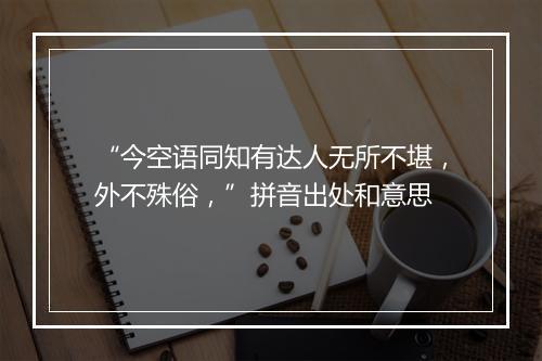 “今空语同知有达人无所不堪，外不殊俗，”拼音出处和意思