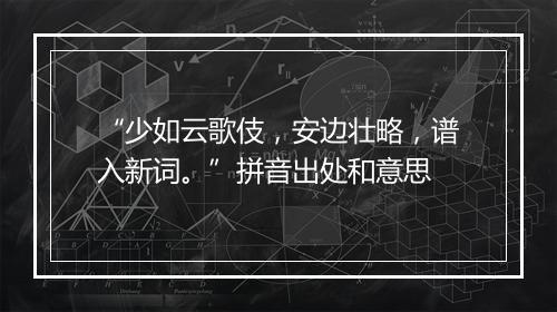 “少如云歌伎，安边壮略，谱入新词。”拼音出处和意思