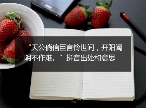 “天公倘信臣言怜世间，开阳阖阴不作难。”拼音出处和意思