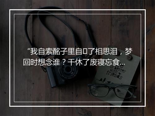 “我自索酩子里自了相思泪，梦回时想念谁？干休了废寝忘食。”拼音出处和意思