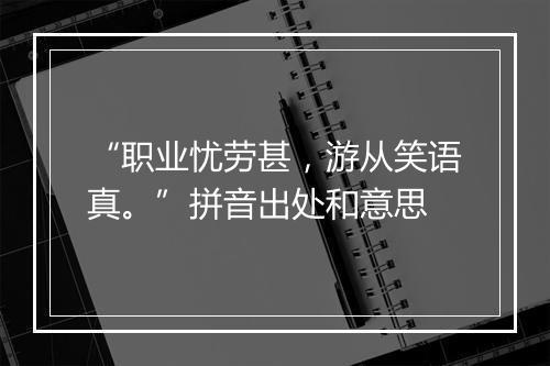 “职业忧劳甚，游从笑语真。”拼音出处和意思