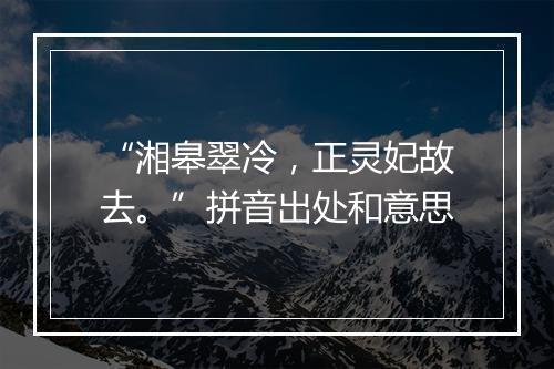 “湘皋翠冷，正灵妃故去。”拼音出处和意思