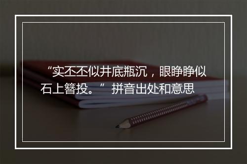 “实丕丕似井底瓶沉，眼睁睁似石上簪投。”拼音出处和意思