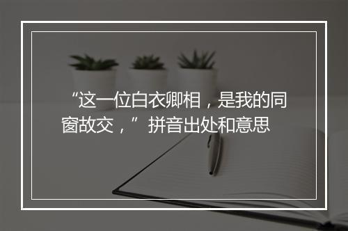 “这一位白衣卿相，是我的同窗故交，”拼音出处和意思