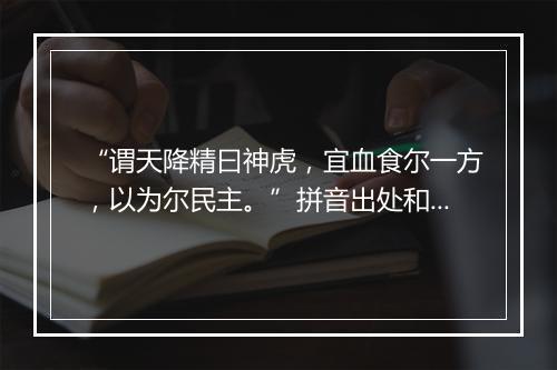 “谓天降精曰神虎，宜血食尔一方，以为尔民主。”拼音出处和意思