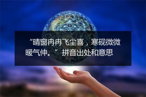 “晴窗冉冉飞尘喜，寒砚微微暖气伸。”拼音出处和意思